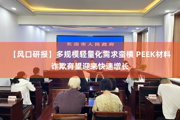 【风口研报】多规模轻量化需求蛮横 PEEK材料诈欺有望迎来快速增长