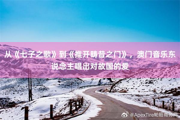 从《七子之歌》到《推开畴昔之门》，澳门音乐东说念主唱出对故国的爱