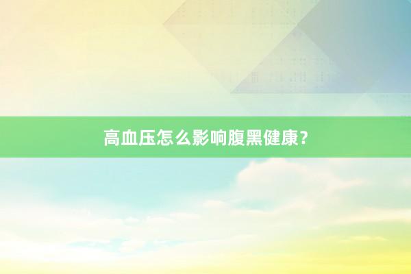 高血压怎么影响腹黑健康？
