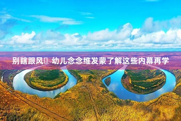 别瞎跟风️幼儿念念维发蒙了解这些内幕再学