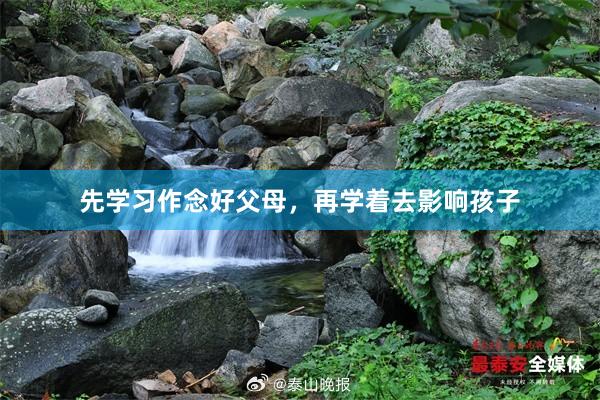 先学习作念好父母，再学着去影响孩子
